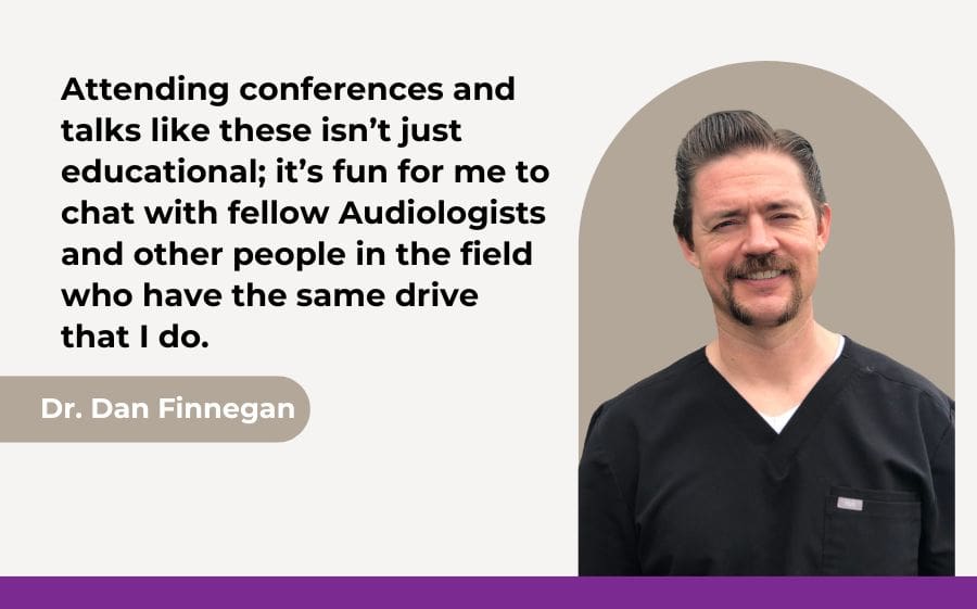 Attending conferences and talks like these isn’t just educational; it’s fun for me to chat with fellow Audiologists and other people in the field who have the same drive that I do.